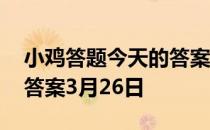 小鸡答题今天的答案是什么 小鸡答题今天的答案3月26日