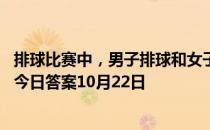 排球比赛中，男子排球和女子排球的球网一样高吗 蚂蚁庄园今日答案10月22日