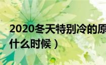 2020冬天特别冷的原因（2020年冬天最冷是什么时候）