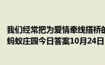 我们经常把为爱情牵线搭桥的人称为红娘，这个人物成名于 蚂蚁庄园今日答案10月24日