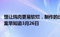 想让炖肉更易软烂，制作的过程中可以加入 蚂蚁庄园今日答案早知道3月26日