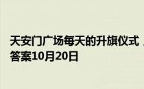 天安门广场每天的升旗仪式，时间是固定的吗 蚂蚁庄园今日答案10月20日