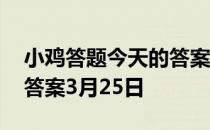 小鸡答题今天的答案是什么 小鸡答题今天的答案3月25日