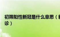 初筛阳性新冠是什么意思（新冠初筛阳性是不是已经可以确诊）