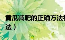 黄瓜减肥的正确方法视频（黄瓜减肥的正确方法）