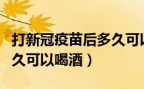 打新冠疫苗后多久可以洗澡（打新冠疫苗后多久可以喝酒）