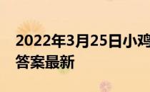 2022年3月25日小鸡庄园答案 小鸡庄园今天答案最新