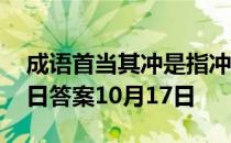 成语首当其冲是指冲在最前面吗 蚂蚁庄园今日答案10月17日