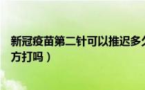 新冠疫苗第二针可以推迟多久打（新冠疫苗第二针可以换地方打吗）