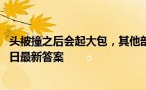 头被撞之后会起大包，其他部位为什么不会  蚂蚁庄园3月24日最新答案