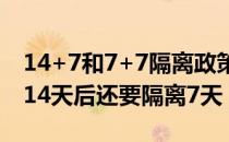 14+7和7+7隔离政策什么意思（为什么隔离14天后还要隔离7天）