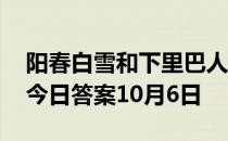 阳春白雪和下里巴人是指两种人吗 蚂蚁庄园今日答案10月6日