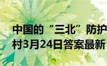 中国的“三北”防护林体系建设工程 蚂蚁新村3月24日答案最新