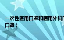 一次性医用口罩和医用外科口罩的区别（网上怎样买到放心口罩）