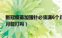 新冠疫苗加强针必须满6个月吗（新冠疫苗加强针超过六个月能打吗）