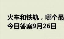 火车和铁轨，哪个最先被发明出来 蚂蚁庄园今日答案9月26日