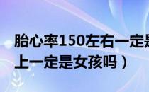 胎心率150左右一定是女孩吗（胎心率150以上一定是女孩吗）