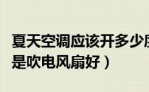 夏天空调应该开多少度适合（夏天吹空调好还是吹电风扇好）