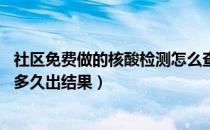 社区免费做的核酸检测怎么查结果（核酸检测10人一组混检多久出结果）