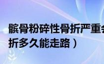 髌骨粉碎性骨折严重会残疾吗（髌骨粉碎性骨折多久能走路）