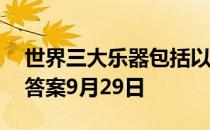 世界三大乐器包括以下哪一项 蚂蚁庄园今日答案9月29日