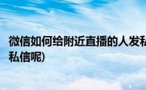 微信如何给附近直播的人发私信(微信如何给附近直播的人发私信呢)