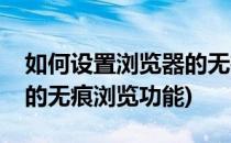 如何设置浏览器的无痕浏览(如何设置浏览器的无痕浏览功能)