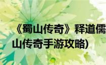 《蜀山传奇》释道儒三职业攻击防御分享(蜀山传奇手游攻略)