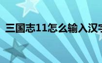 三国志11怎么输入汉字(三国志11文字输入)