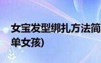 女宝发型绑扎方法简单(女宝发型绑扎方法简单女孩)