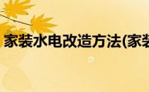 家装水电改造方法(家装水电改造方法和步骤)