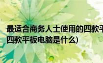 最适合商务人士使用的四款平板电脑(最适合商务人士使用的四款平板电脑是什么)