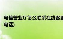 电信营业厅怎么联系在线客服(电信营业厅怎么联系在线客服电话)