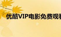 优酷VIP电影免费观看(优酷VIP免费观看)