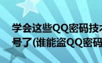 学会这些QQ密码技术再也没人能盗走你QQ号了(谁能盗QQ密码)