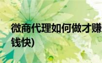 微商代理如何做才赚钱(微商代理如何做才赚钱快)