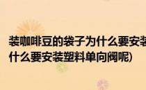 装咖啡豆的袋子为什么要安装塑料单向阀(装咖啡豆的袋子为什么要安装塑料单向阀呢)