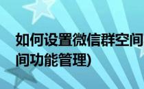 如何设置微信群空间功能(如何设置微信群空间功能管理)