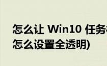 怎么让 Win10 任务栏全透明(win10任务栏怎么设置全透明)