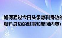 如何通过今日头条爆料身边的趣事和新闻(如何通过今日头条爆料身边的趣事和新闻内容)