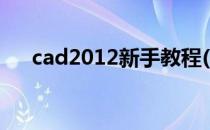 cad2012新手教程(cad2014新手教程)