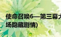 使命召唤6—第三幕大结局攻略(使命召唤6收场隐藏剧情)