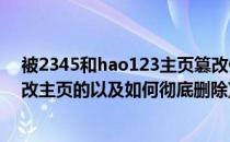 被2345和hao123主页篡改修复方法 2015(2345是怎样篡改主页的以及如何彻底删除)