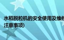 水稻脱粒机的安全使用及维修(水稻脱粒机的安全使用及维修注意事项)