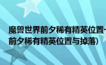 魔兽世界前夕稀有精英位置一览看完就知道了(魔兽世界9.0前夕稀有精英位置与掉落)