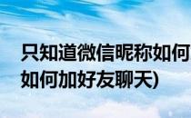 只知道微信昵称如何加好友(只知道微信昵称如何加好友聊天)