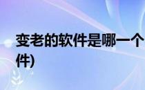 变老的软件是哪一个(变老的软件是哪一个软件)