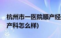 杭州市一医院顺产经历(杭州市第一人民医院产科怎么样)