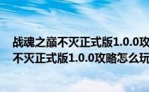 战魂之巅不灭正式版1.0.0攻略怎么玩和合成装备(战魂之巅不灭正式版1.0.0攻略怎么玩和合成装备图鉴)