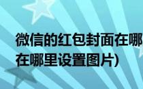 微信的红包封面在哪里设置(微信的红包封面在哪里设置图片)